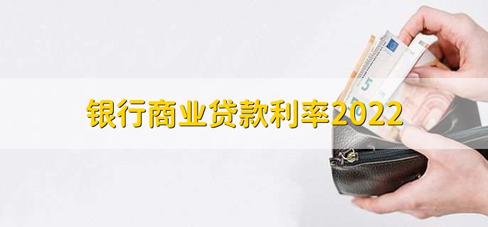 银行商业贷款利率2022，分为以下三个期限