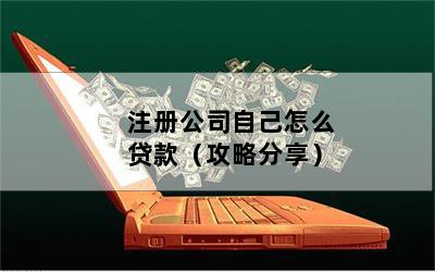注册公司自己怎么贷款（攻略分享）