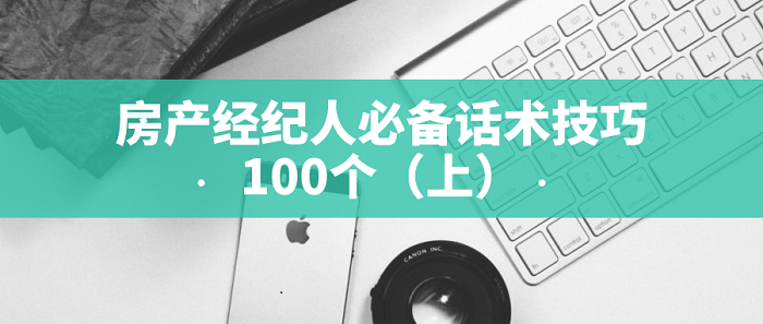 房产经纪人必备话术技巧100个（上）