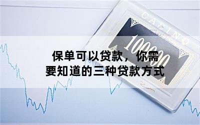 保单可以贷款，你需要知道的三种贷款方式