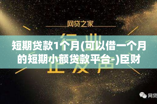 短期贷款1个月(可以借一个月的短期小额贷款平台-)臣财  第1张