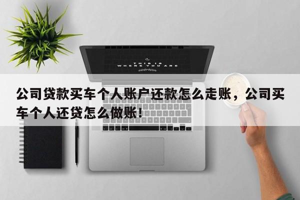 公司贷款买车个人账户还款怎么走账，公司买车个人还贷怎么做账！-第1张图片-司微tnpx网