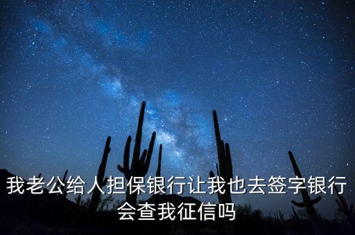 我老公给人担保银行让我也去签字银行会查我征信吗