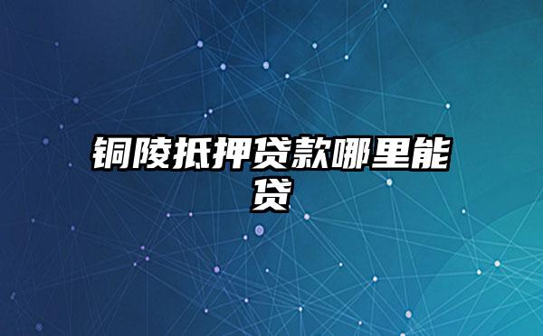 铜陵抵押贷款哪里能贷