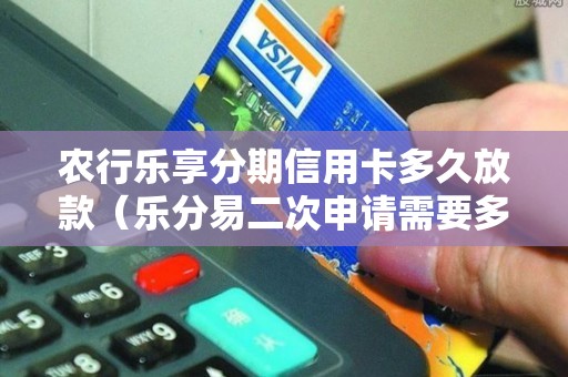 农行乐享分期信用卡多久放款（乐分易二次申请需要多久）