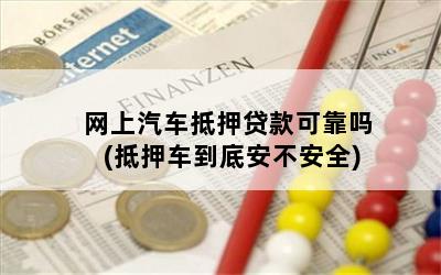 网上汽车抵押贷款可靠吗(抵押车到底安不安全)