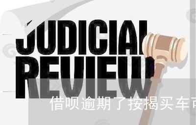 借呗逾期了按揭买车可以吗